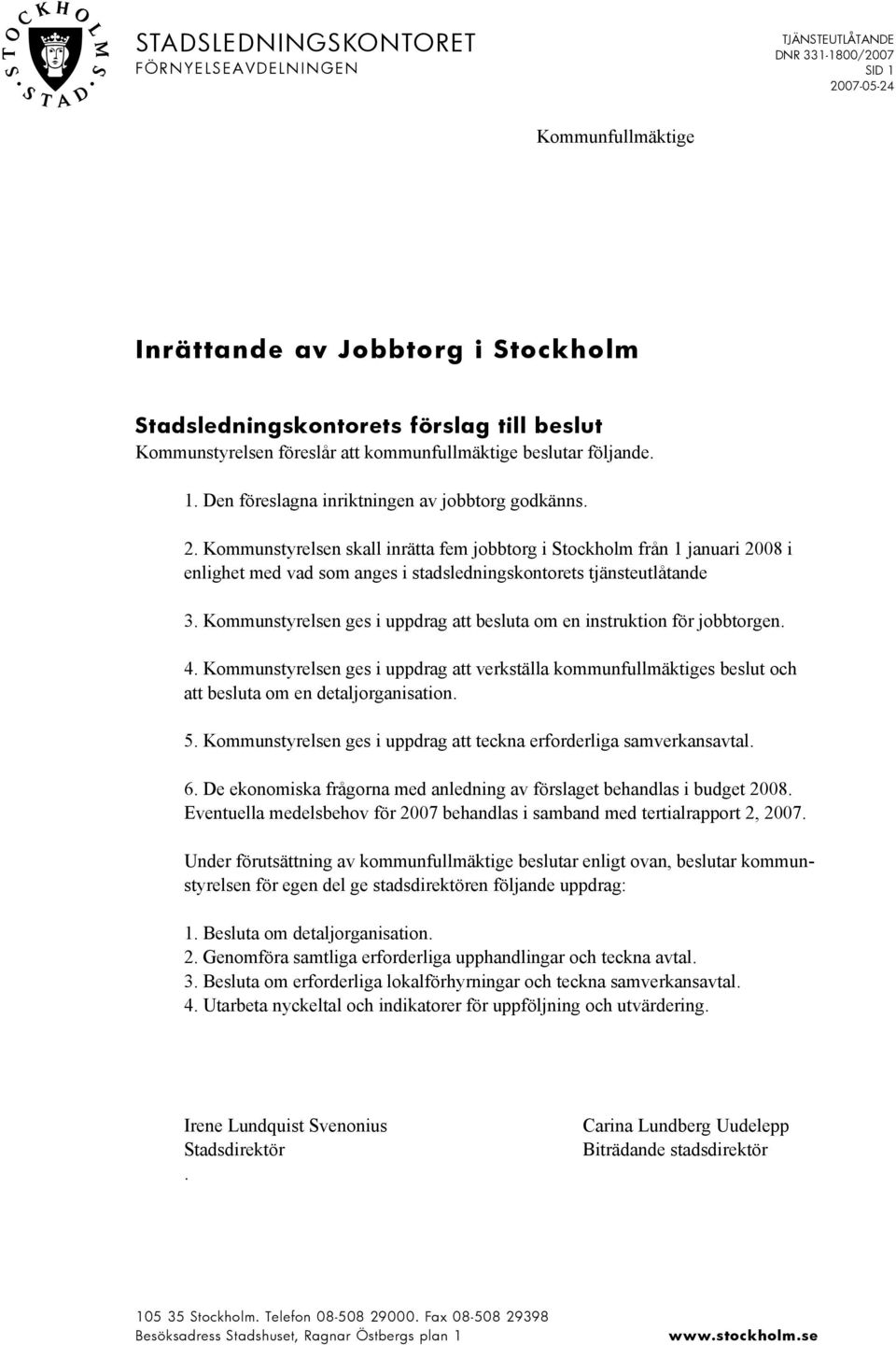 Kommunstyrelsen skall inrätta fem jobbtorg i Stockholm från 1 januari 2008 i enlighet med vad som anges i stadsledningskontorets tjänsteutlåtande 3.