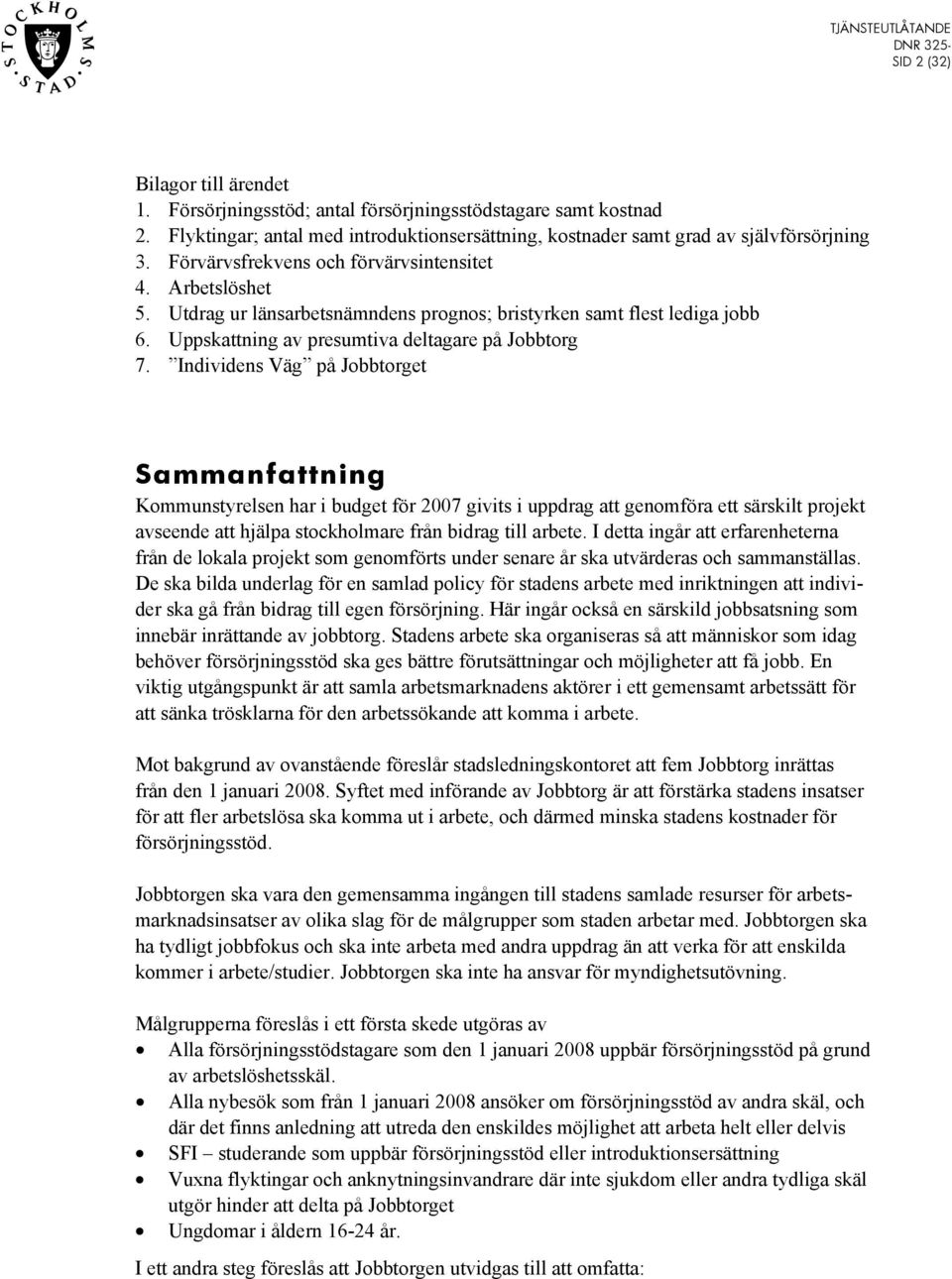 Individens Väg på Jobbtorget Sammanfattning Kommunstyrelsen har i budget för 2007 givits i uppdrag att genomföra ett särskilt projekt avseende att hjälpa stockholmare från bidrag till arbete.