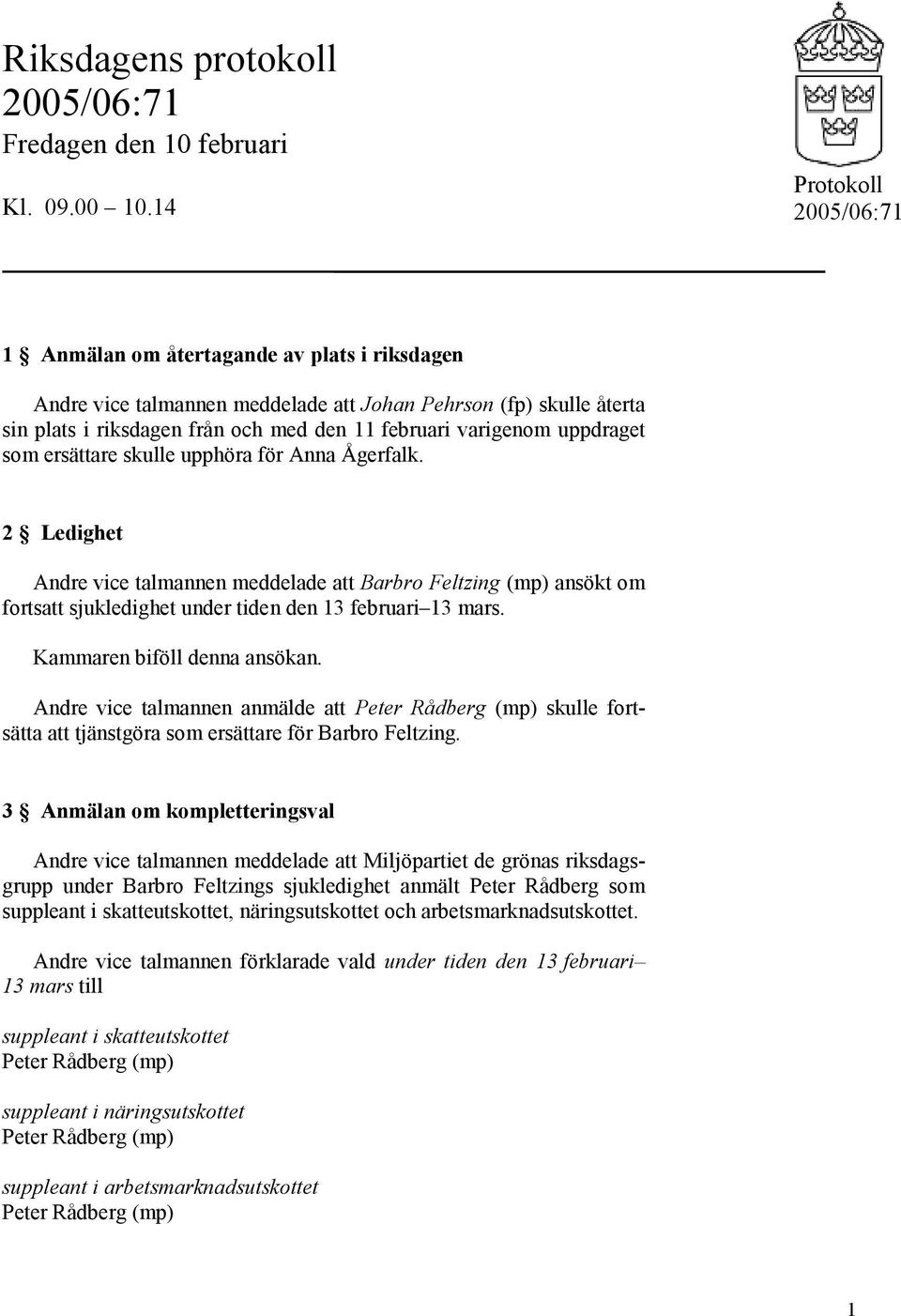 uppdraget som ersättare skulle upphöra för Anna Ågerfalk. 2 Ledighet Andre vice talmannen meddelade att Barbro Feltzing (mp) ansökt om fortsatt sjukledighet under tiden den 13 februari 13 mars.