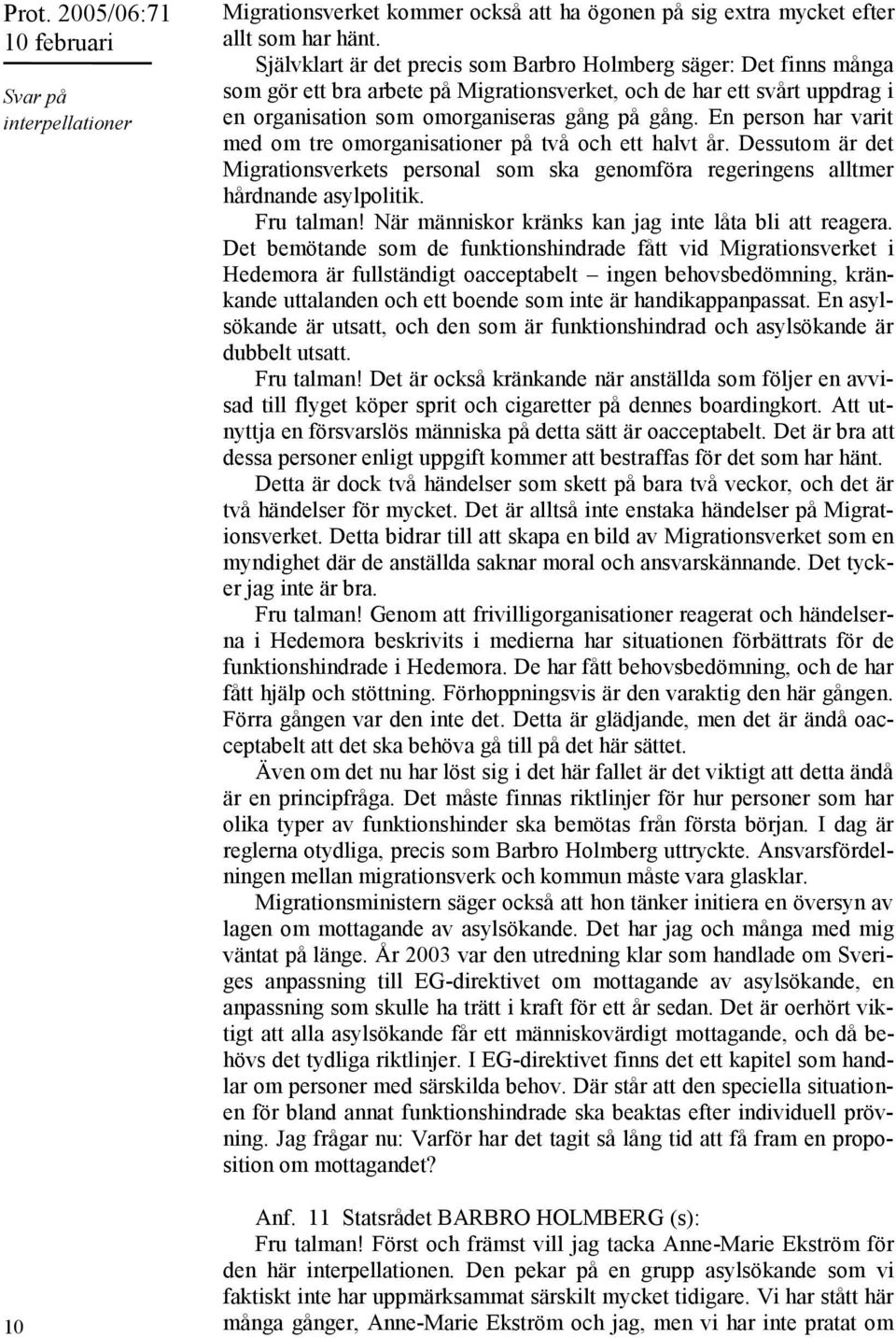 En person har varit med om tre omorganisationer på två och ett halvt år. Dessutom är det Migrationsverkets personal som ska genomföra regeringens alltmer hårdnande asylpolitik. Fru talman!