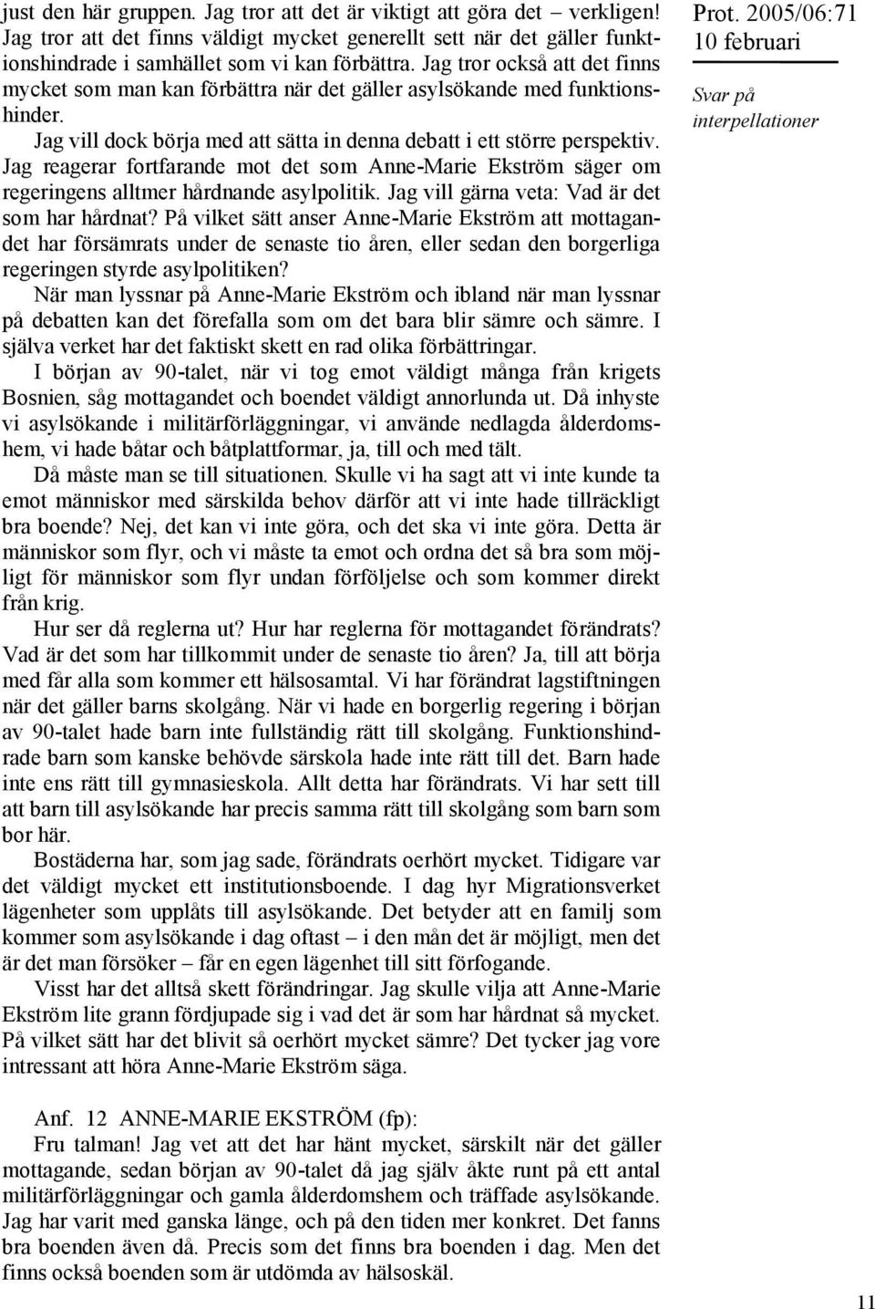 Jag reagerar fortfarande mot det som Anne-Marie Ekström säger om regeringens alltmer hårdnande asylpolitik. Jag vill gärna veta: Vad är det som har hårdnat?