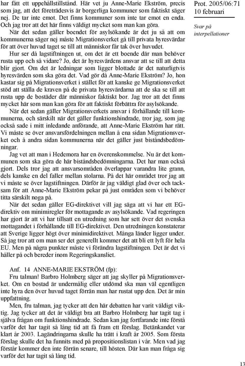 När det sedan gäller boendet för asylsökande är det ju så att om kommunerna säger nej måste Migrationsverket gå till privata hyresvärdar för att över huvud taget se till att människor får tak över