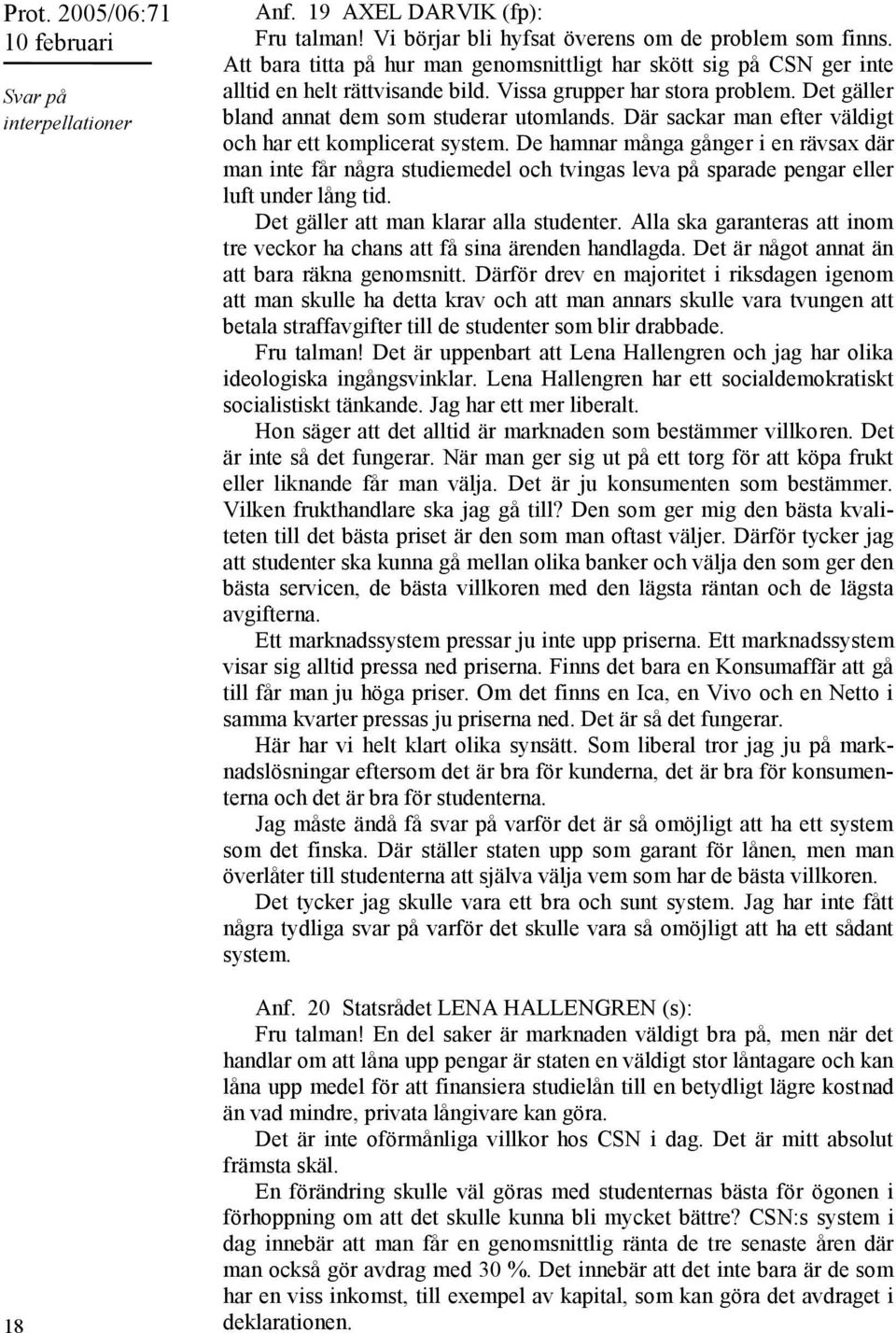 Där sackar man efter väldigt och har ett komplicerat system. De hamnar många gånger i en rävsax där man inte får några studiemedel och tvingas leva på sparade pengar eller luft under lång tid.