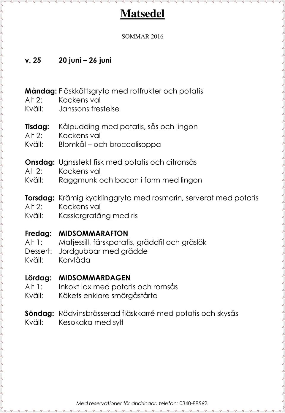 rosmarin, serverat med potatis Alt 2: Kockens val Kasslergratäng med ris Fredag: MIDSOMMARAFTON Alt 1: Matjessill, färskpotatis, gräddfil och gräslök Dessert: Jordgubbar