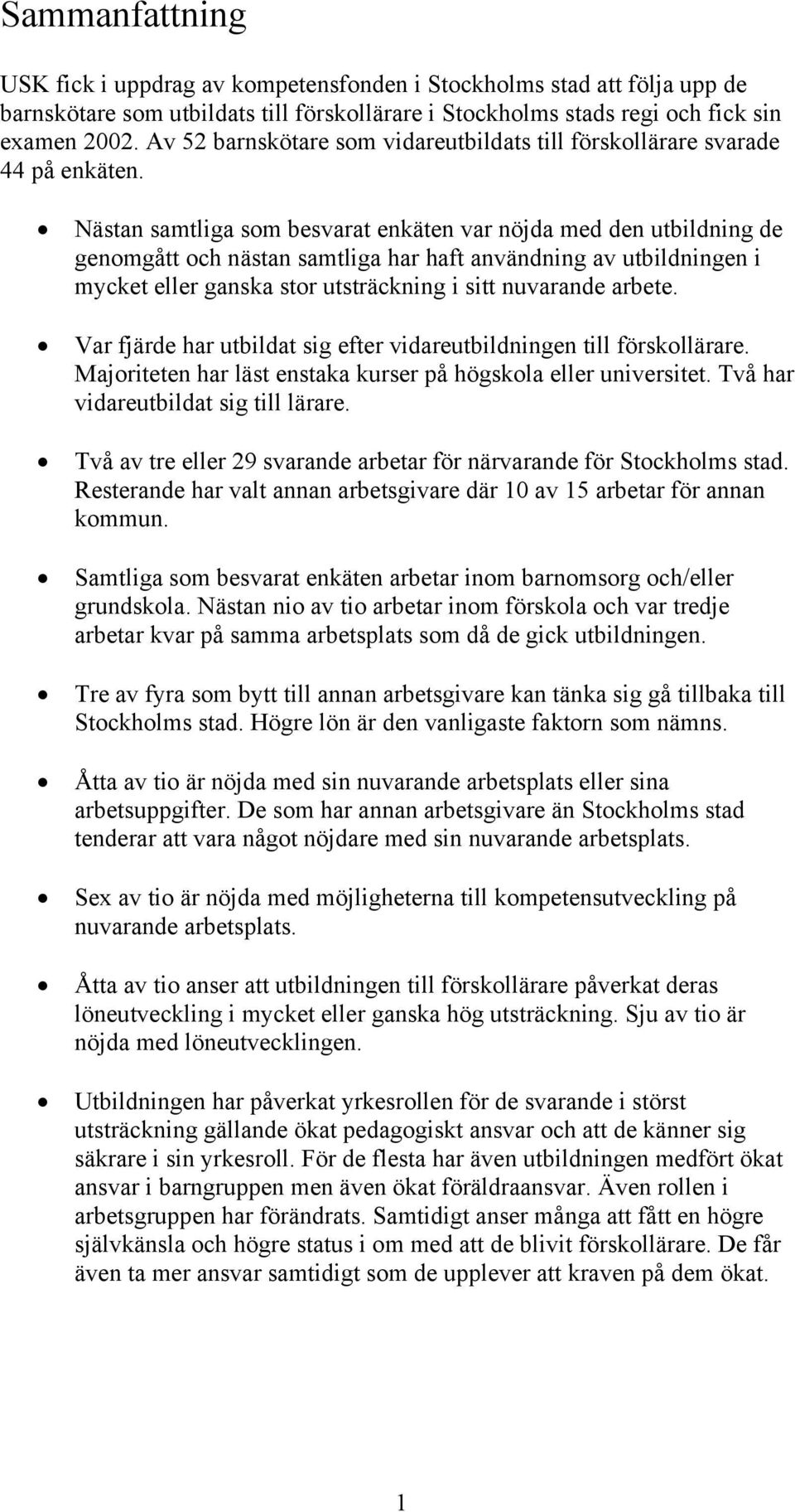 Nästan samtliga som besvarat enkäten var nöjda med den utbildning de genomgått och nästan samtliga har haft användning av utbildningen i mycket eller ganska stor utsträckning i sitt nuvarande arbete.