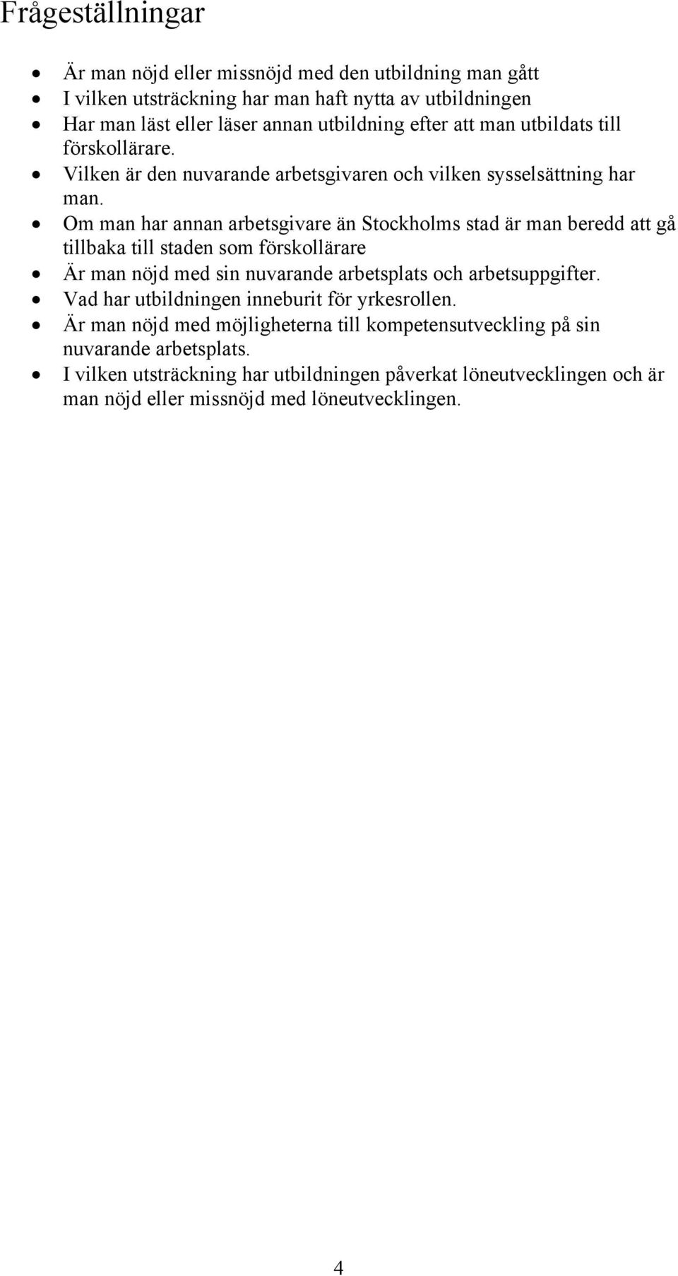 Om man har annan arbetsgivare än Stockholms stad är man beredd att gå tillbaka till staden som förskollärare Är man nöjd med sin nuvarande arbetsplats och arbetsuppgifter.