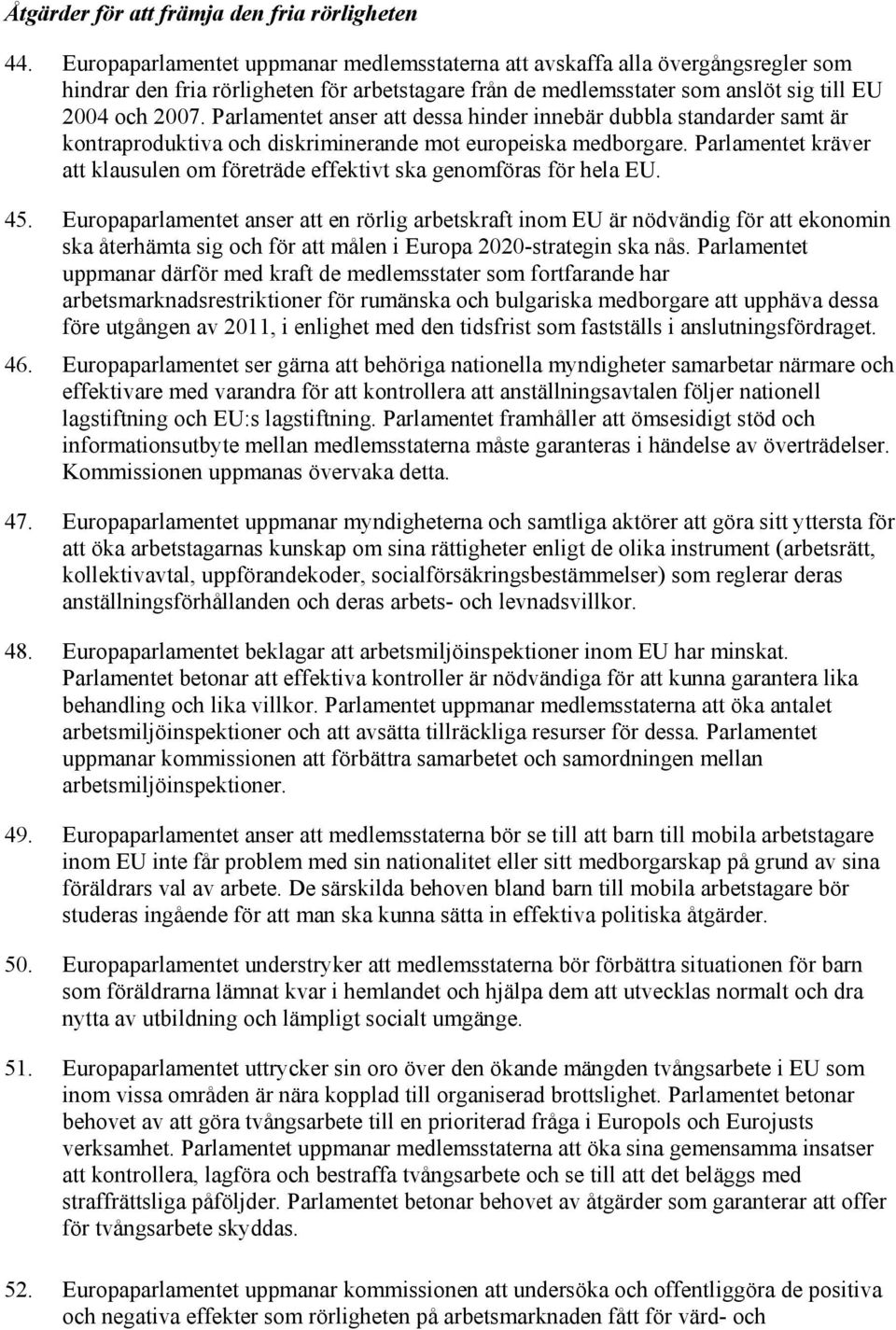 Parlamentet anser att dessa hinder innebär dubbla standarder samt är kontraproduktiva och diskriminerande mot europeiska medborgare.