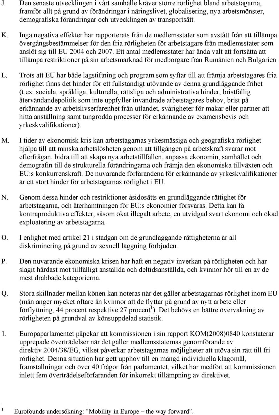 Inga negativa effekter har rapporterats från de medlemsstater som avstått från att tillämpa övergångsbestämmelser för den fria rörligheten för arbetstagare från medlemsstater som anslöt sig till EU