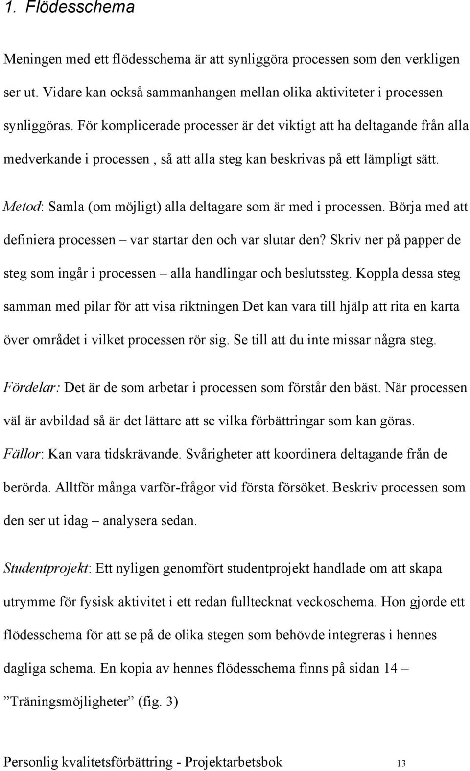 Metod: Samla (om möjligt) alla deltagare som är med i processen. Börja med att definiera processen var startar den och var slutar den?