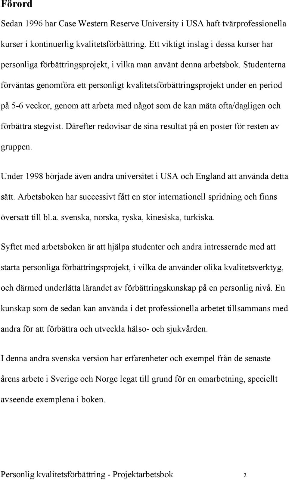 Studenterna förväntas genomföra ett personligt kvalitetsförbättringsprojekt under en period på 5-6 veckor, genom att arbeta med något som de kan mäta ofta/dagligen och förbättra stegvist.