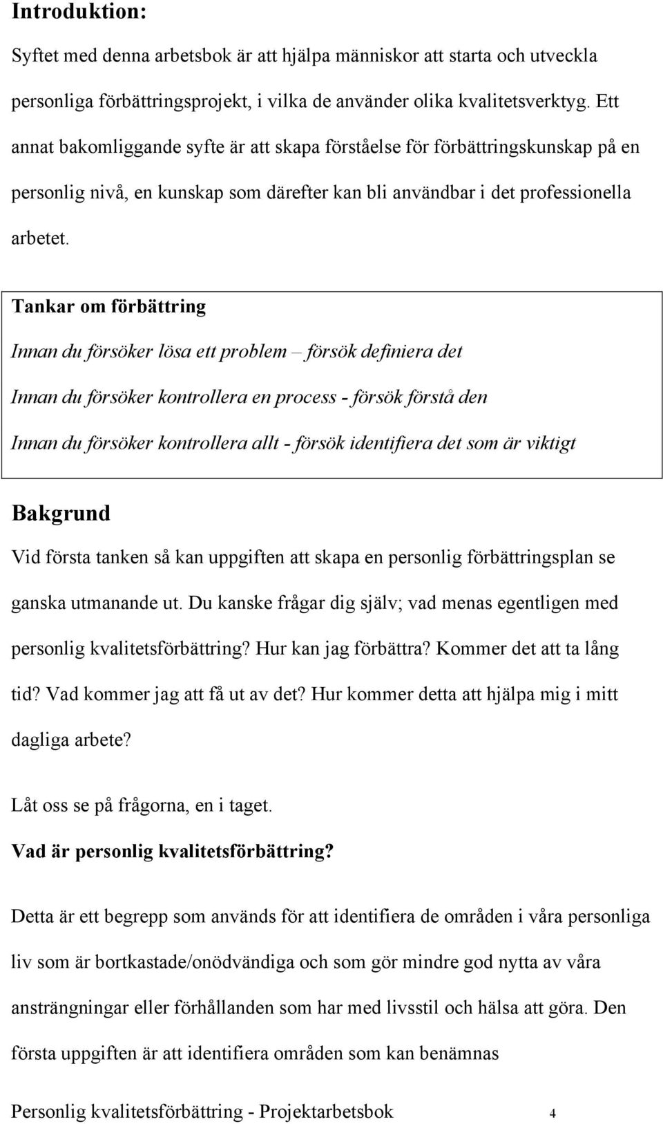 Tankar om förbättring Innan du försöker lösa ett problem försök definiera det Innan du försöker kontrollera en process - försök förstå den Innan du försöker kontrollera allt - försök identifiera det