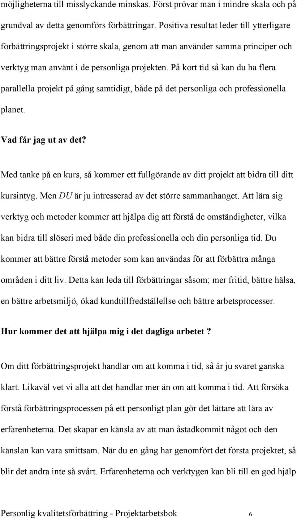 På kort tid så kan du ha flera parallella projekt på gång samtidigt, både på det personliga och professionella planet. Vad får jag ut av det?