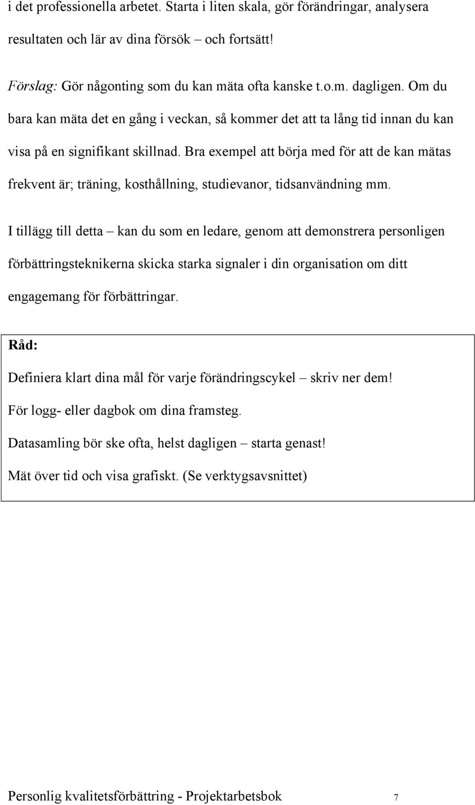 Bra exempel att börja med för att de kan mätas frekvent är; träning, kosthållning, studievanor, tidsanvändning mm.