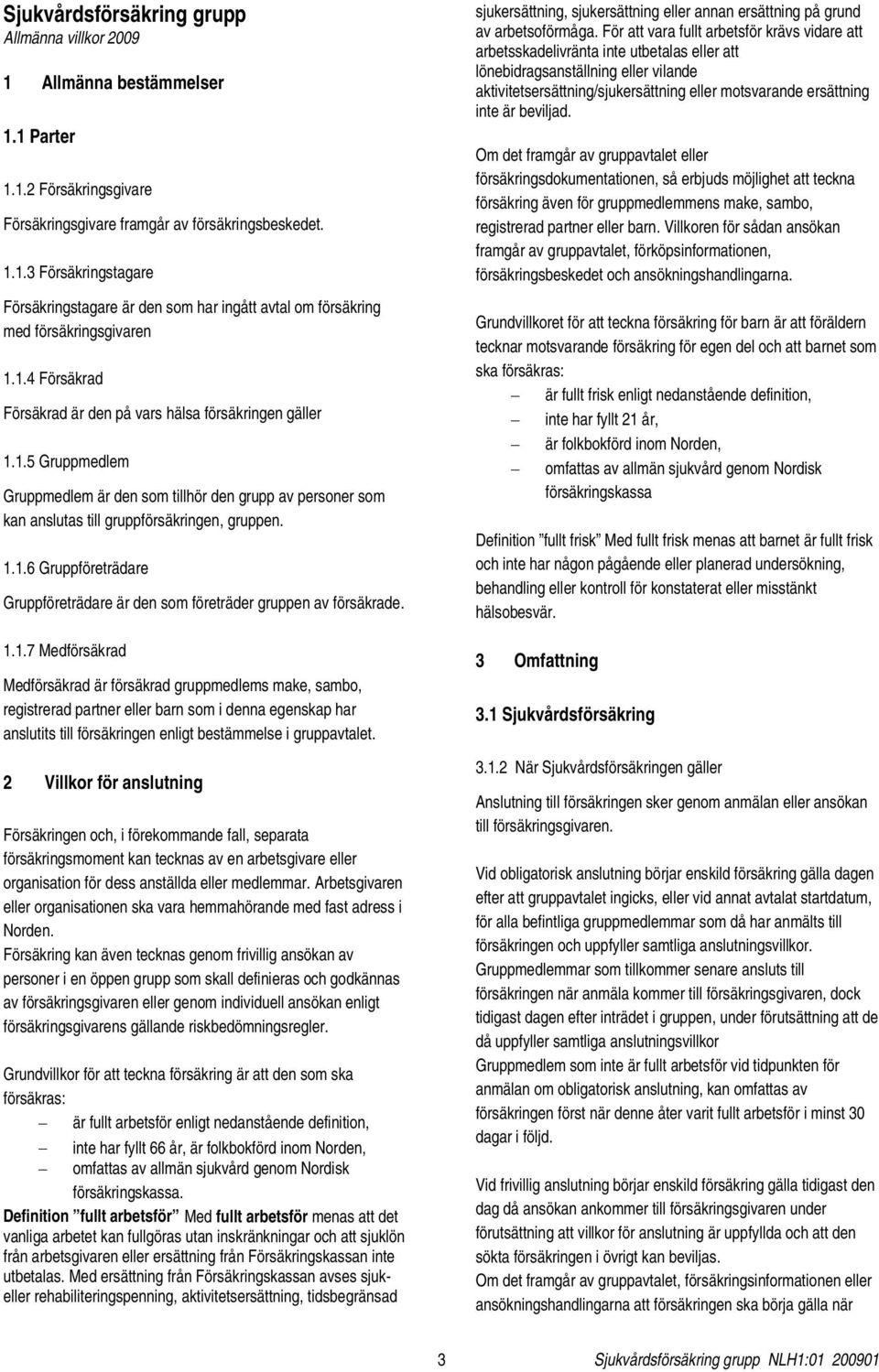 1.1.7 Medförsäkrad Medförsäkrad är försäkrad gruppmedlems make, sambo, registrerad partner eller barn som i denna egenskap har anslutits till försäkringen enligt bestämmelse i gruppavtalet.