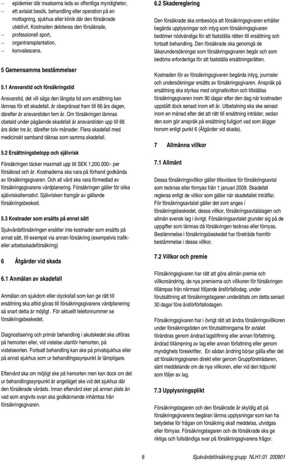 2 Skadereglering Den försäkrade ska ombesörja att försäkringsgivaren erhåller begärda upplysningar och intyg som försäkringsgivaren bedömer nödvändiga för att fastställa rätten till ersättning och