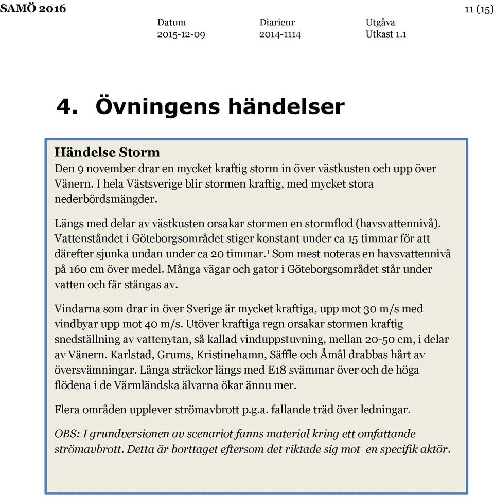 Vattenståndet i Göteborgsområdet stiger konstant under ca 15 timmar för att därefter sjunka undan under ca 20 timmar. 1 Som mest noteras en havsvattennivå på 160 cm över medel.