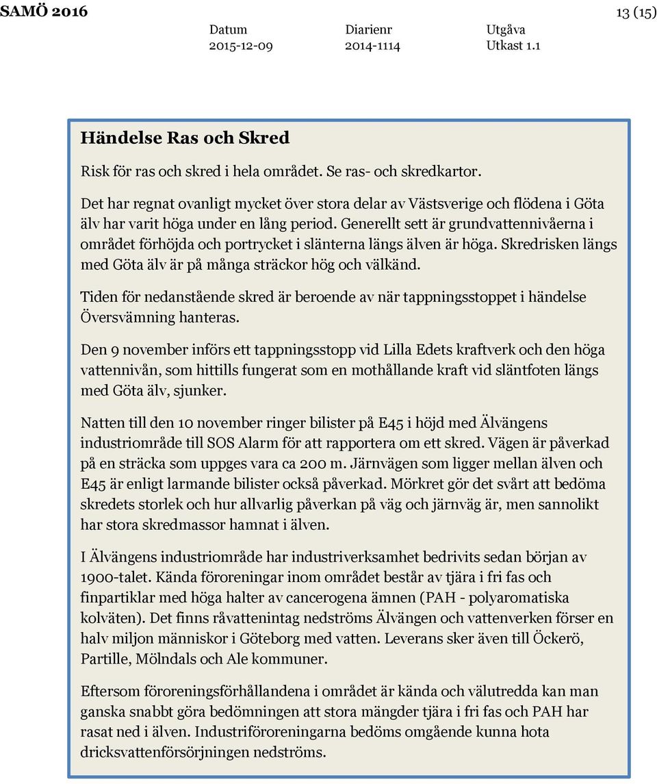 Generellt sett är grundvattennivåerna i området förhöjda och portrycket i slänterna längs älven är höga. Skredrisken längs med Göta älv är på många sträckor hög och välkänd.