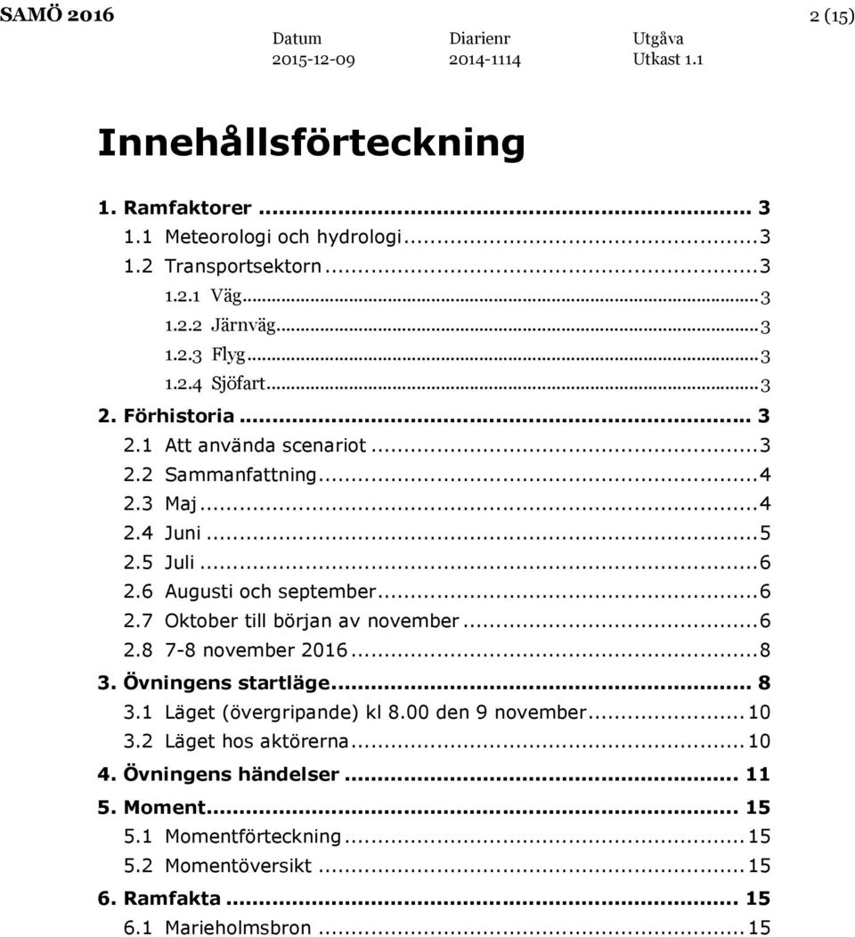 6 Augusti och september... 6 2.7 Oktober till början av november... 6 2.8 7-8 november 2016... 8 3. Övningens startläge... 8 3.1 Läget (övergripande) kl 8.