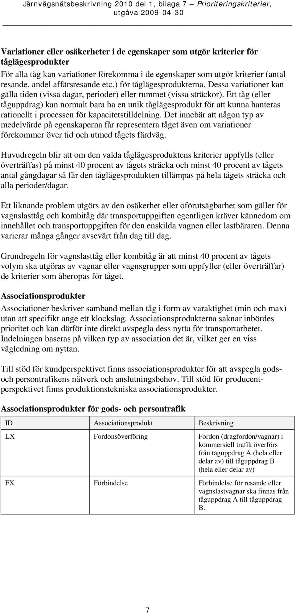 Ett tåg (eller tåguppdrag) kan normalt bara ha en unik tåglägesprodukt för att kunna hanteras rationellt i processen för kapacitetstilldelning.