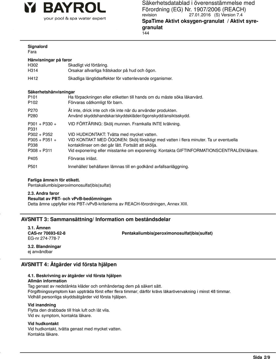 P280 Använd skyddshandskar/skyddskläder/ögonskydd/ansiktsskydd. P301 + P330 + VID FÖRTÄRING: Skölj munnen. Framkalla INTE kräkning. P331 P302 + P352 VID HUDKONTAKT: Tvätta med mycket vatten.