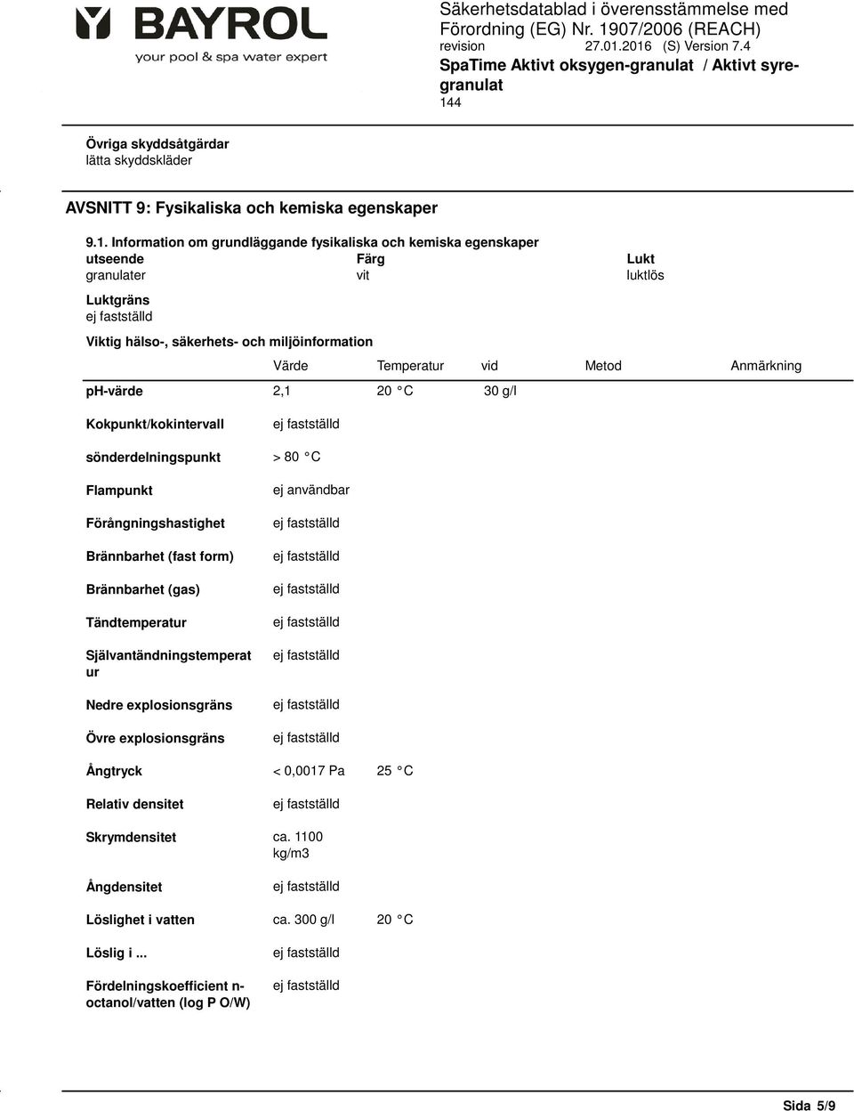 vid Metod Anmärkning ph-värde 2,1 20 C 30 g/l Kokpunkt/kokintervall sönderdelningspunkt > 80 C Flampunkt Förångningshastighet Brännbarhet (fast form) Brännbarhet (gas) Tändtemperatur