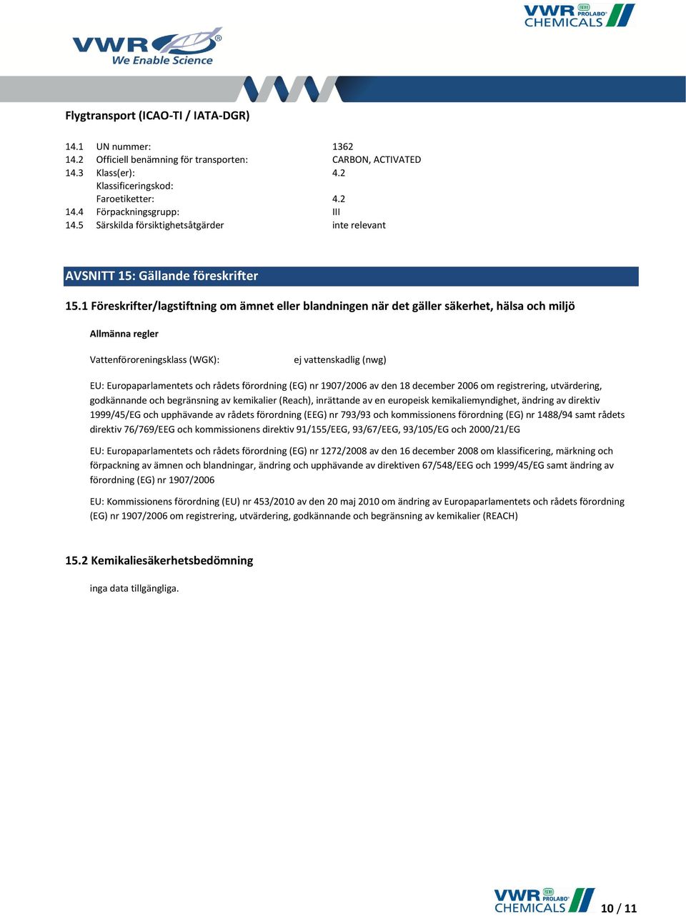 1 Föreskrifter/lagstiftning om ämnet eller blandningen när det gäller säkerhet, hälsa och miljö Allmänna regler Vattenföroreningsklass (WGK): ej vattenskadlig (nwg) EU: Europaparlamentets och rådets