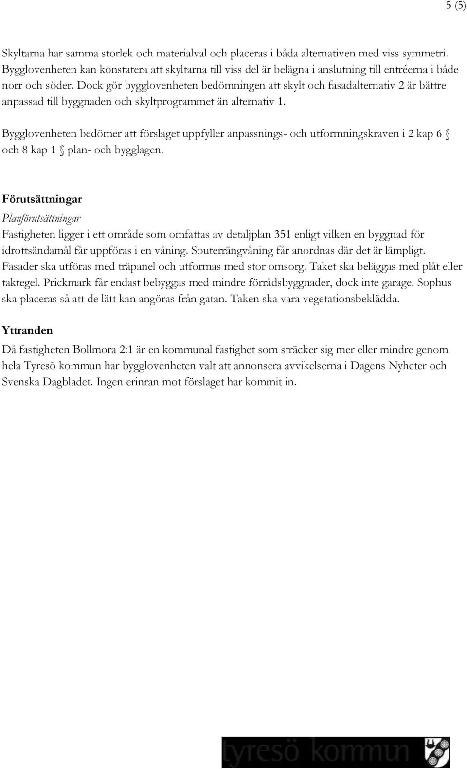 Dock gör bygglovenheten bedömningen att skylt och fasadalternativ 2 är bättre anpassad till byggnaden och skyltprogrammet än alternativ 1.