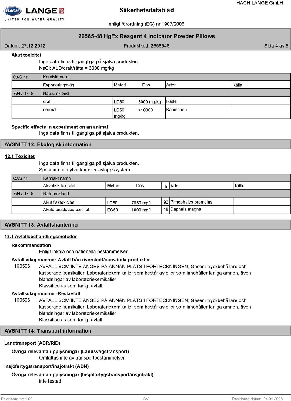 experiment on an animal Inga data finns tillgängliga på själva produkten. AVSNITT 12: Ekologisk information 12.1 Toxicitet 7647-14-5 Inga data finns tillgängliga på själva produkten.