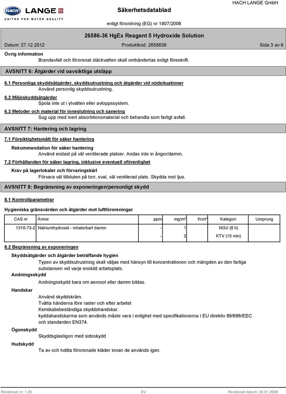 6.3 Metoder och material för inneslutning och sanering Sug upp med inert absorbtionsmaterial och behandla som farligt avfall. AVSNITT 7: Hantering och lagring 7.