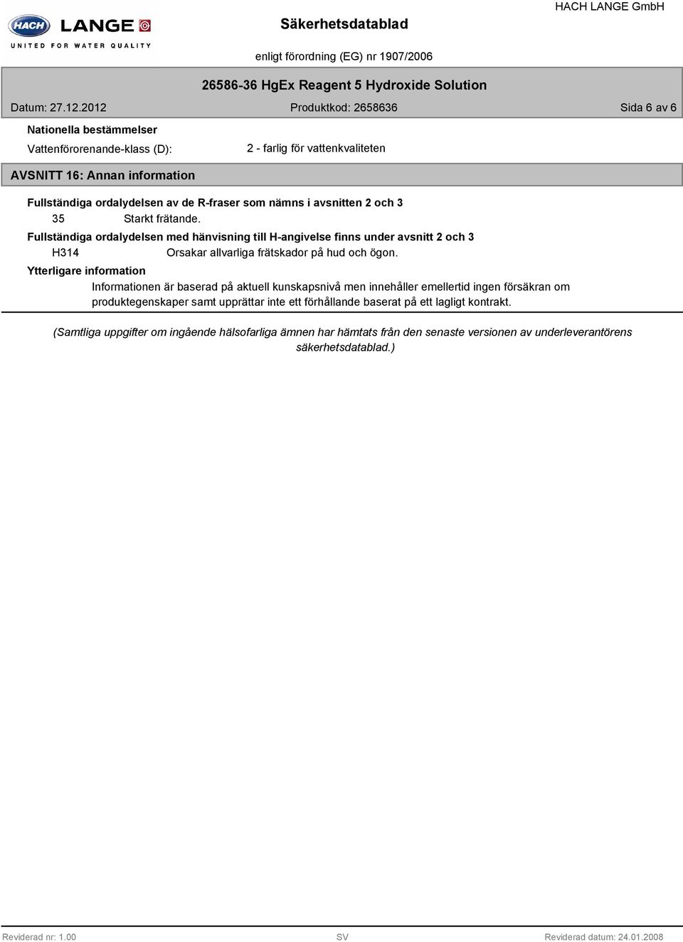 som nämns i avsnitten 2 och 3 35 Starkt frätande. Fullständiga ordalydelsen med hänvisning till H-angivelse finns under avsnitt 2 och 3 H314 Orsakar allvarliga frätskador på hud och ögon.