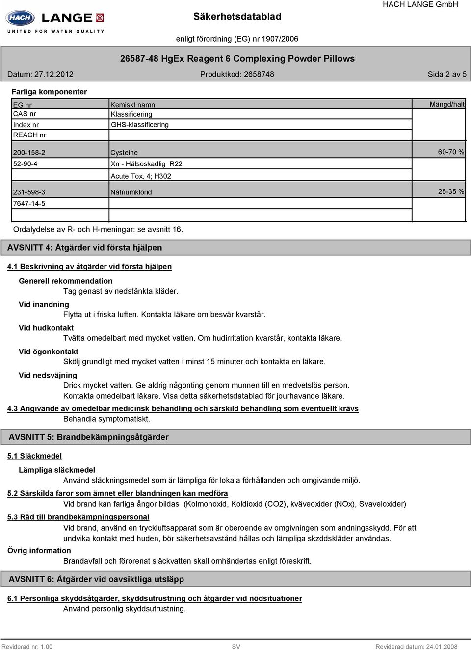 Acute Tox. 4; H302 Natriumklorid Mängd/halt 60-70 % 25-35 % Ordalydelse av R- och H-meningar: se avsnitt 16. AVSNITT 4: Åtgärder vid första hjälpen 4.