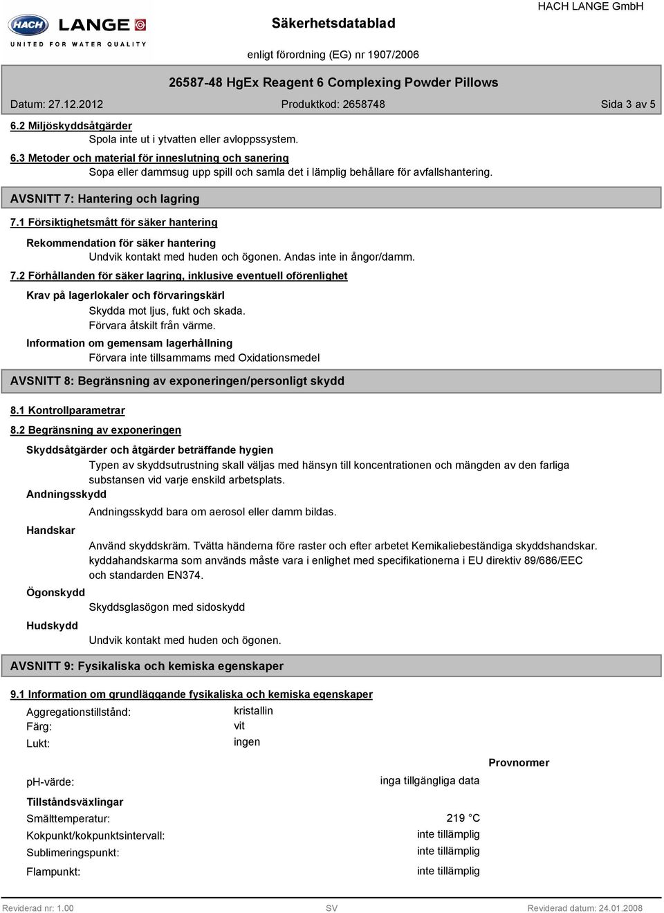 Förvara åtskilt från värme. Information om gemensam lagerhållning Förvara inte tillsammams med Oxidationsmedel AVSNITT 8: Begränsning av exponeringen/personligt skydd 8.1 Kontrollparametrar 8.