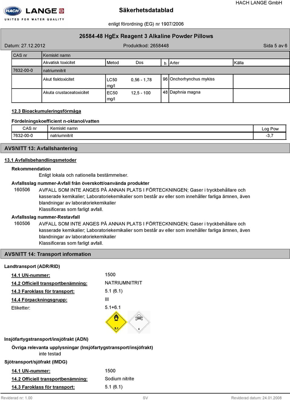 48 mg/l Onchorhynchus mykiss Daphnia magna 12.3 Bioackumuleringsförmåga Fördelningskoefficient n-oktanol/vatten Kemiskt namn 7632-00-0 natriumnitrit -3,7 AVSNITT 13: Avfallshantering 13.