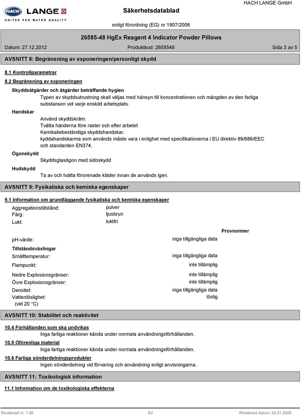 enskild arbetsplats. Handskar Använd skyddskräm. Tvätta händerna före raster och efter arbetet Kemikaliebeständiga skyddshandskar.