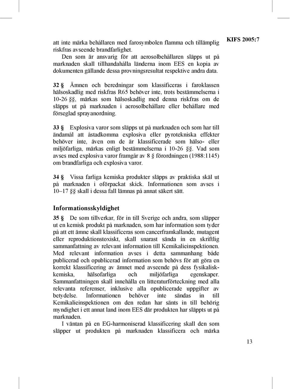 KIFS 2005:7 32 Ämnen och beredningar som klassificeras i faroklassen hälsoskadlig med riskfras R65 behöver inte, trots bestämmelserna i 10-26, märkas som hälsoskadlig med denna riskfras om de släpps