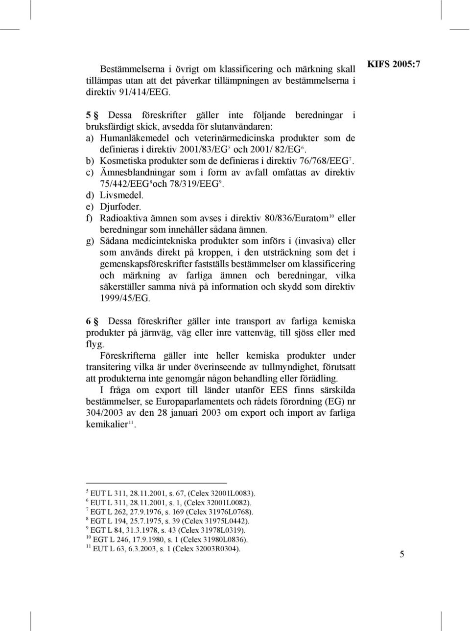 2001/83/EG 5 och 2001/ 82/EG 6. b) Kosmetiska produkter som de definieras i direktiv 76/768/EEG 7. c) Ämnesblandningar som i form av avfall omfattas av direktiv 75/442/EEG 8 och 78/319/EEG 9.