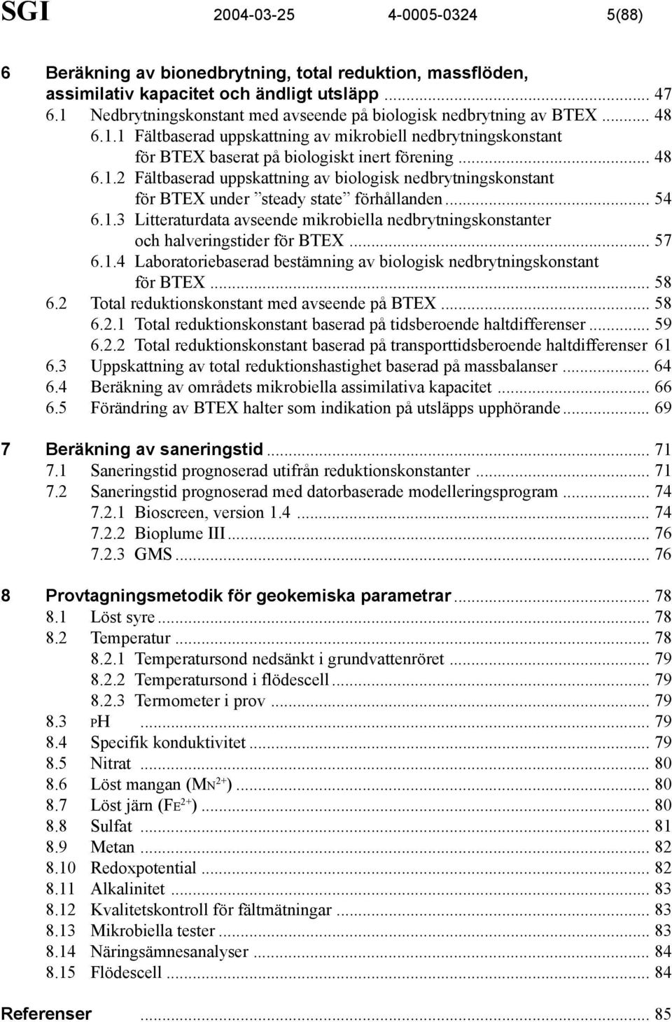 .. 54 6.1.3 Litteraturdata avseende mikrobiella nedbrytningskonstanter och halveringstider för BTEX... 57 6.1.4 Laboratoriebaserad bestämning av biologisk nedbrytningskonstant för BTEX... 58 6.