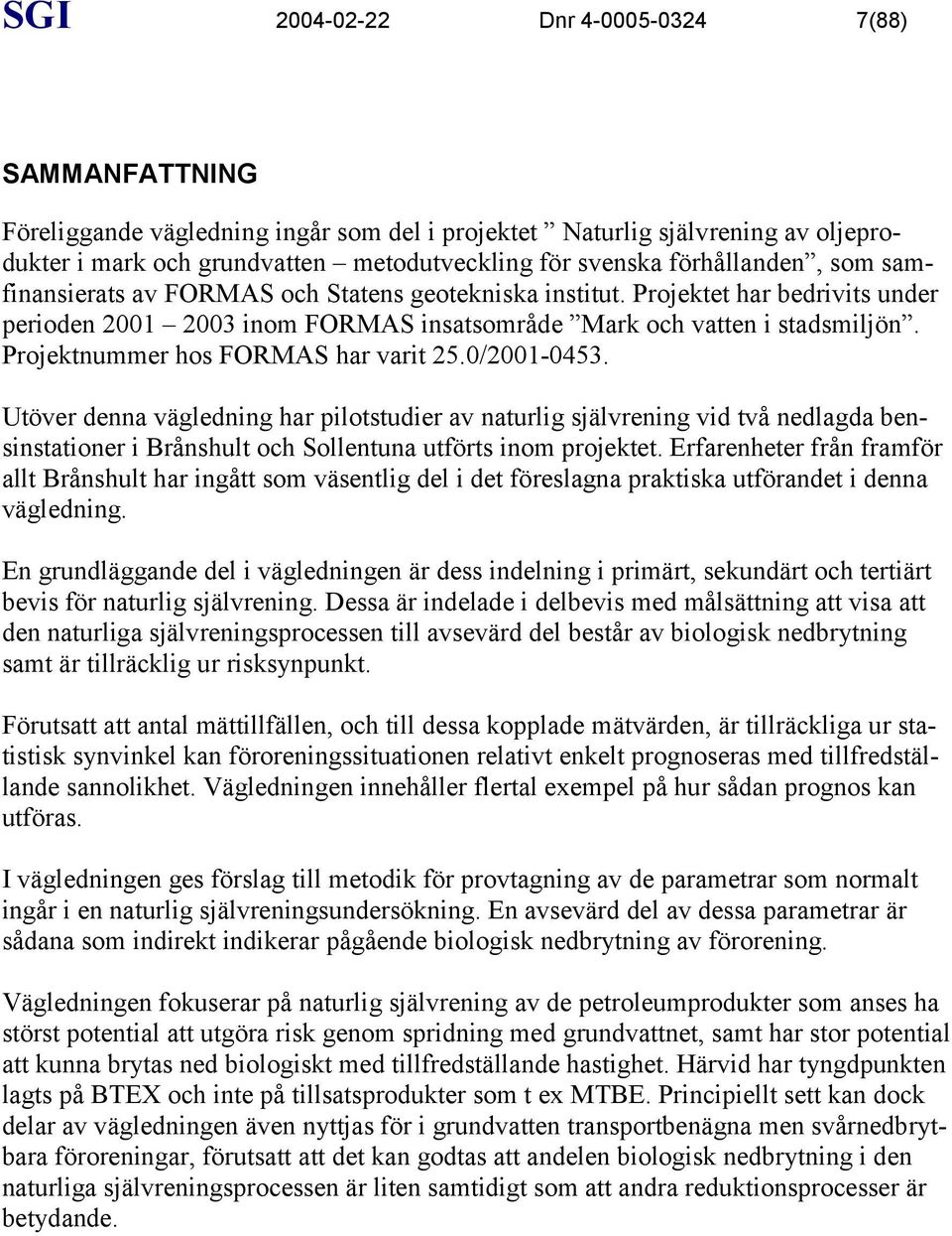 Projektnummer hos FORMAS har varit 25.0/2001-0453. Utöver denna vägledning har pilotstudier av naturlig självrening vid två nedlagda bensinstationer i Brånshult och Sollentuna utförts inom projektet.