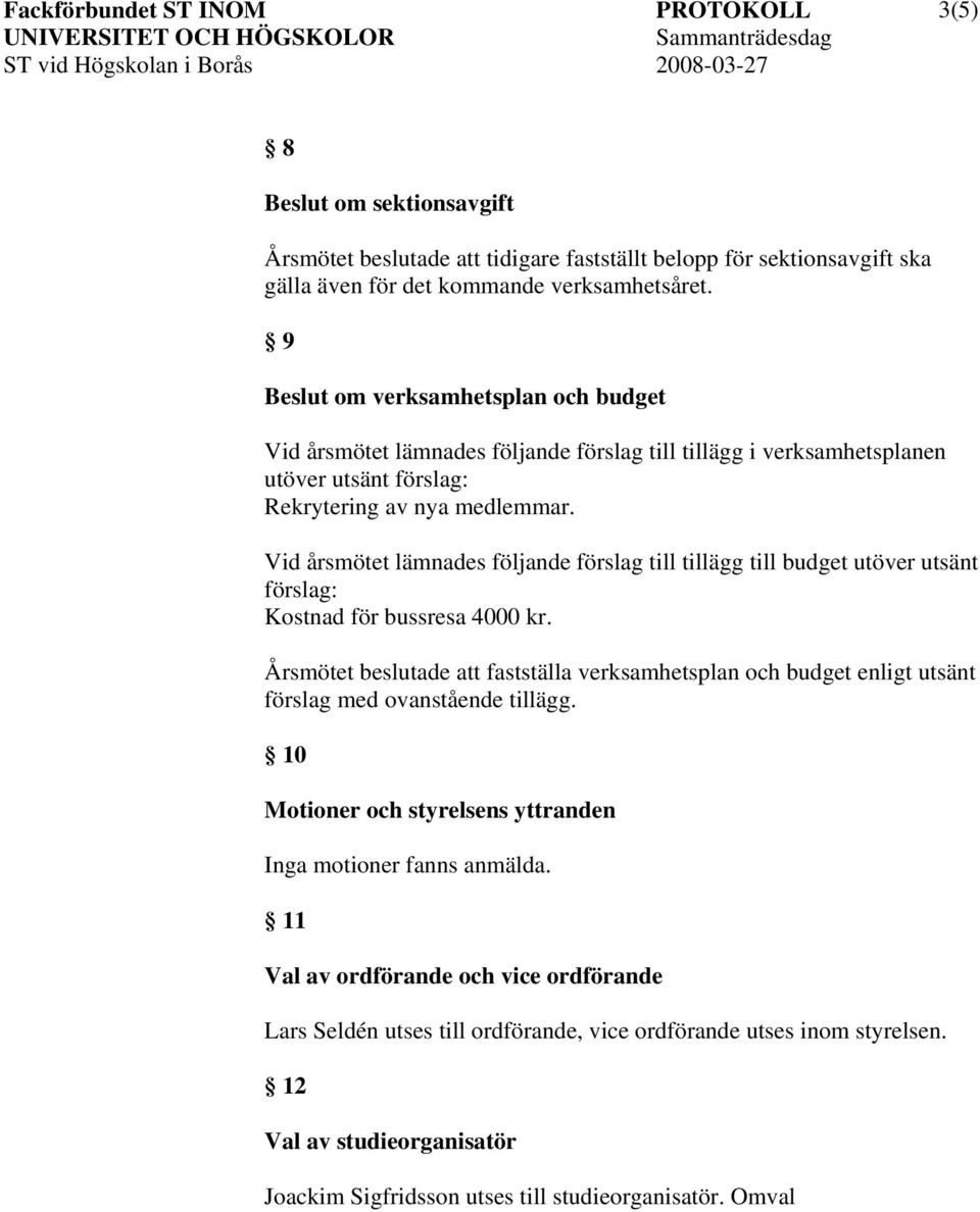 Vid årsmötet lämnades följande förslag till tillägg till budget utöver utsänt förslag: Kostnad för bussresa 4000 kr.