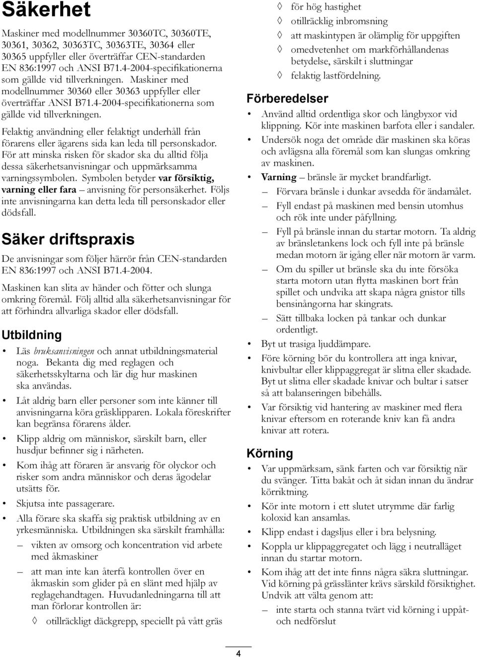 För att minska risken för skador ska du alltid följa dessa säkerhetsanvisningar och uppmärksamma varningssymbolen. Symbolen betyder var försiktig, varning eller fara anvisning för personsäkerhet.