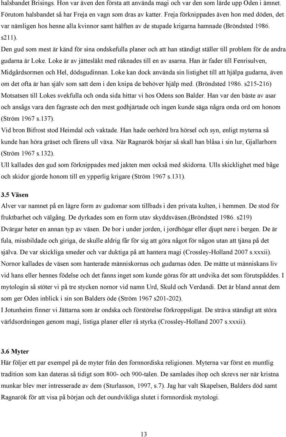 Den gud som mest är känd för sina ondskefulla planer och att han ständigt ställer till problem för de andra gudarna är Loke. Loke är av jättesläkt med räknades till en av asarna.