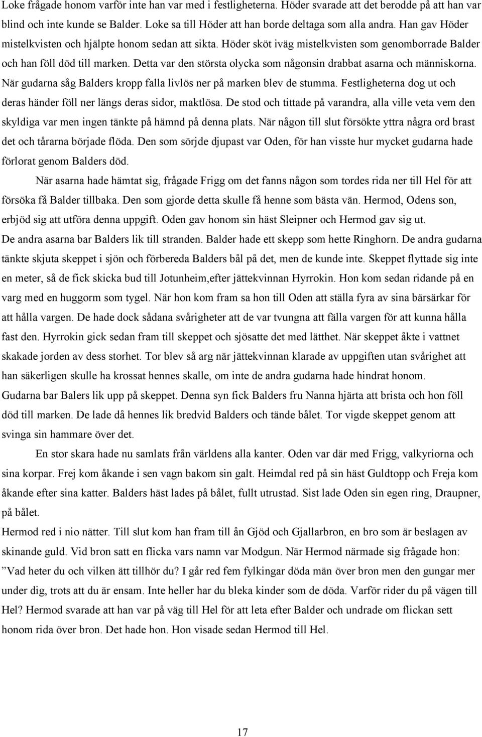 Detta var den största olycka som någonsin drabbat asarna och människorna. När gudarna såg Balders kropp falla livlös ner på marken blev de stumma.