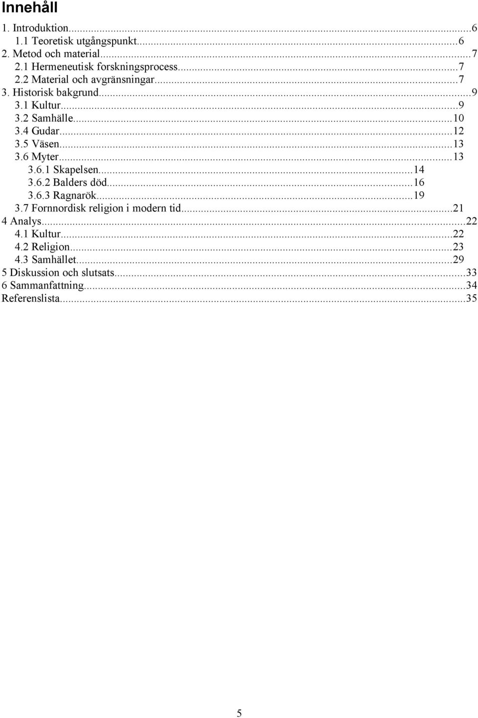 ..14 3.6.2 Balders död...16 3.6.3 Ragnarök...19 3.7 Fornnordisk religion i modern tid...21 4 Analys...22 4.1 Kultur...22 4.2 Religion.