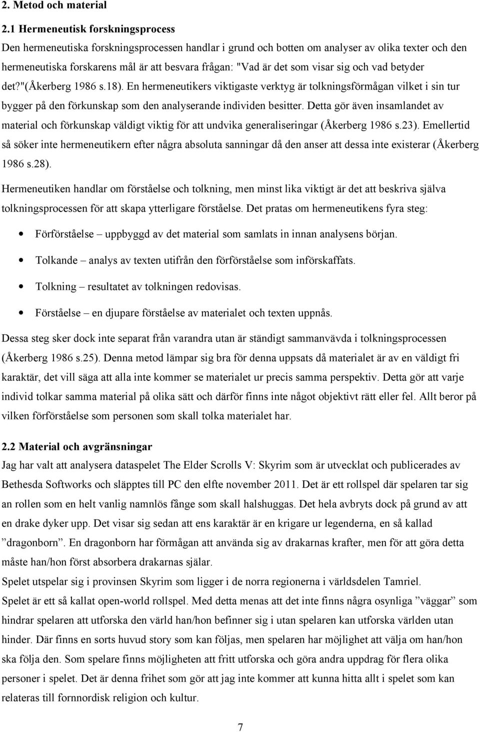 som visar sig och vad betyder det?"(åkerberg 1986 s.18). En hermeneutikers viktigaste verktyg är tolkningsförmågan vilket i sin tur bygger på den förkunskap som den analyserande individen besitter.