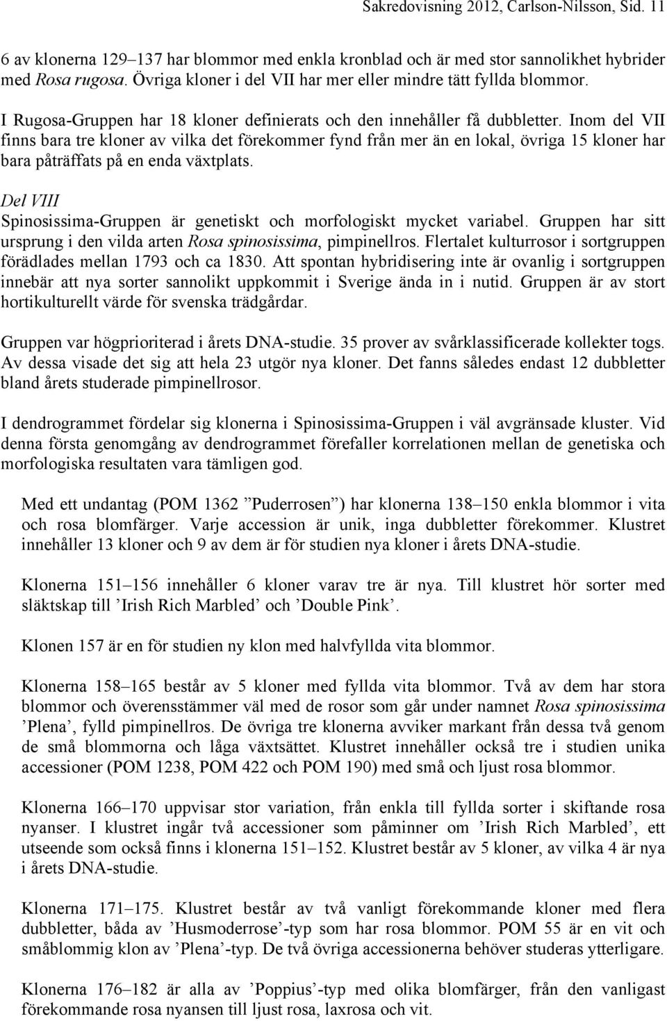 Inom del VII finns bara tre kloner av vilka det förekommer fynd från mer än en lokal, övriga 15 kloner har bara påträffats på en enda växtplats.