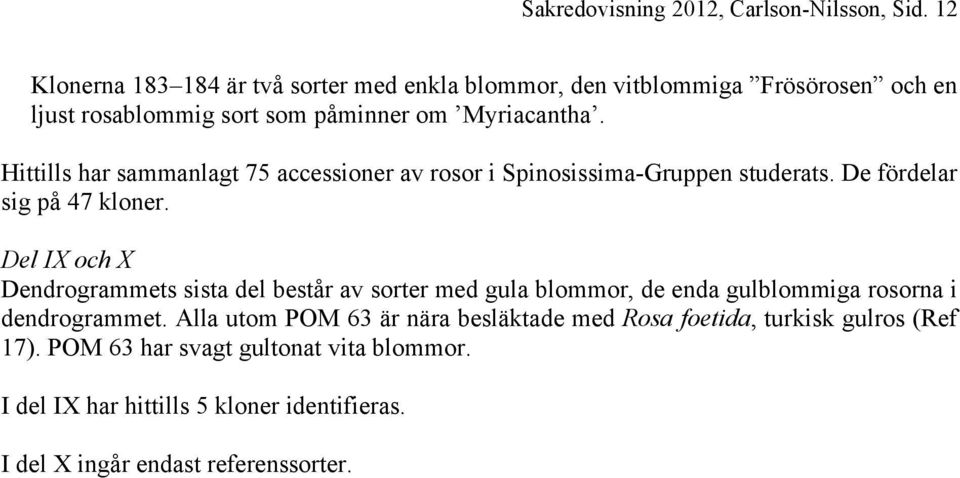 Hittills har sammanlagt 75 accessioner av rosor i Spinosissima-Gruppen studerats. De fördelar sig på 47 kloner.