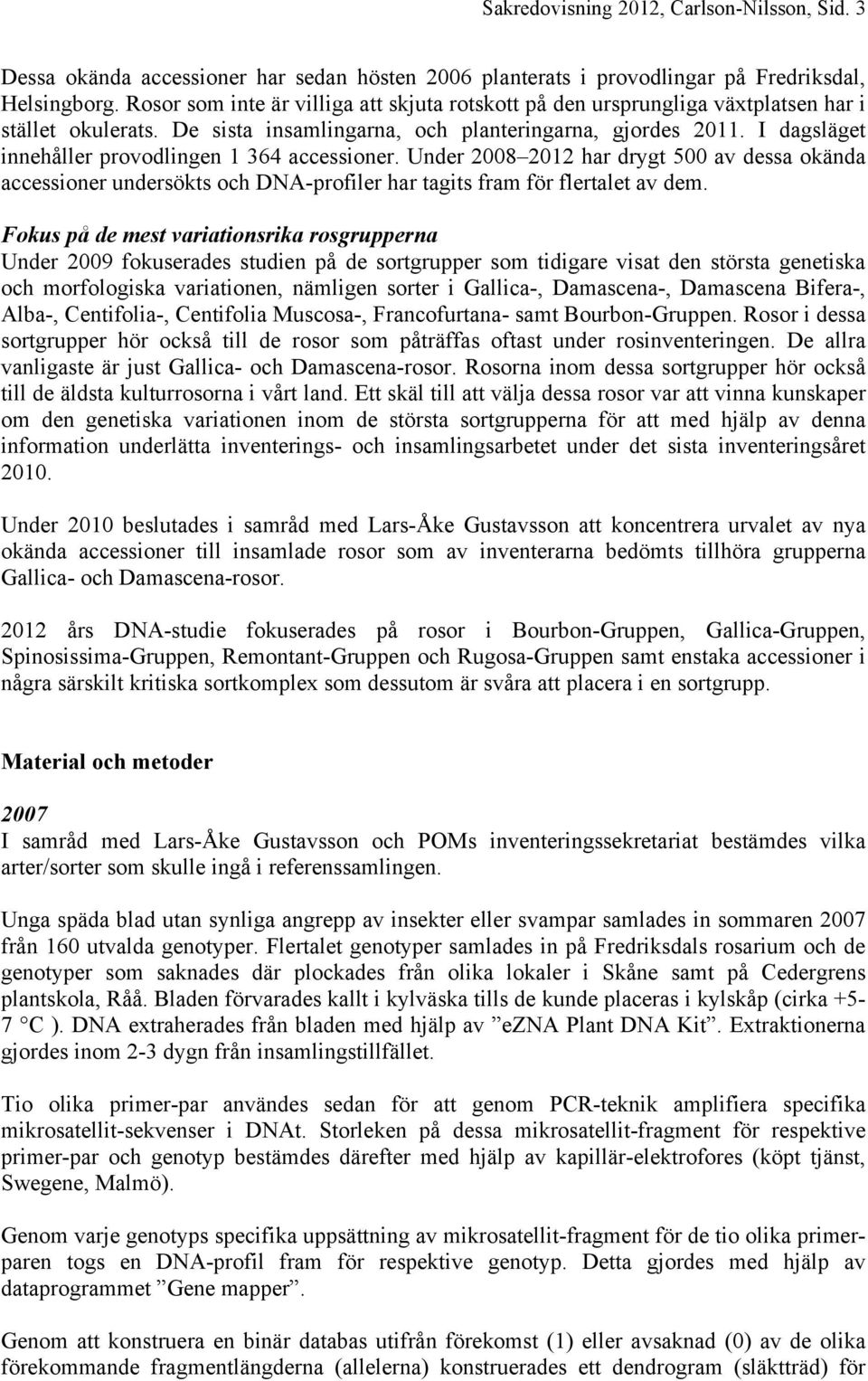 I dagsläget innehåller provodlingen 1 364 accessioner. Under 2008 2012 har drygt 500 av dessa okända accessioner undersökts och DNA-profiler har tagits fram för flertalet av dem.