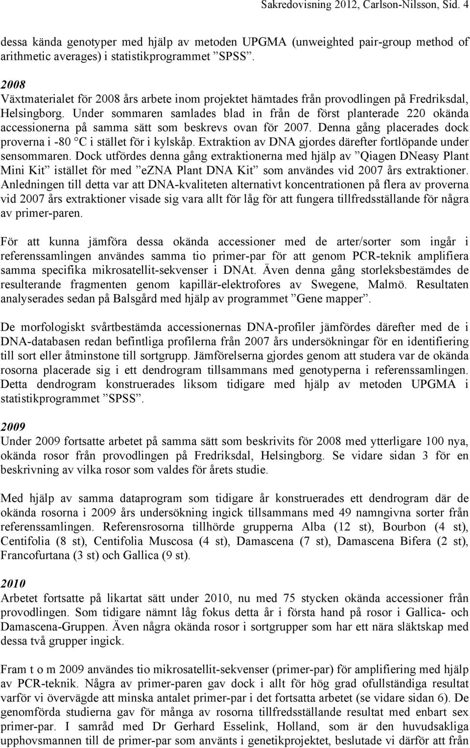 Under sommaren samlades blad in från de först planterade 220 okända accessionerna på samma sätt som beskrevs ovan för 2007. Denna gång placerades dock proverna i -80 C i stället för i kylskåp.