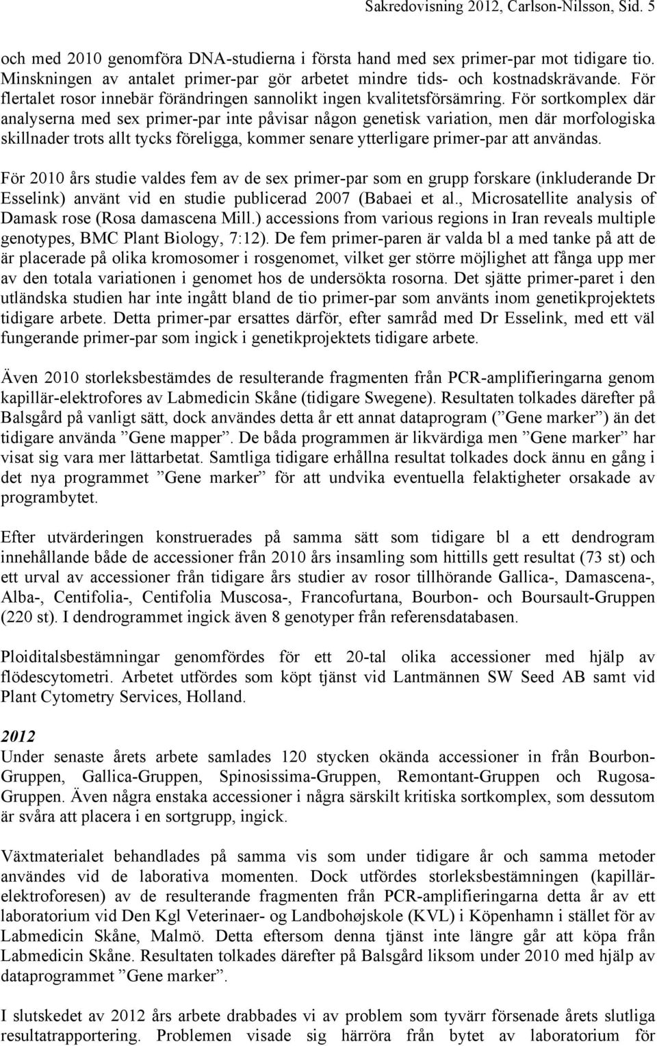 För sortkomplex där analyserna med sex primer-par inte påvisar någon genetisk variation, men där morfologiska skillnader trots allt tycks föreligga, kommer senare ytterligare primer-par att användas.