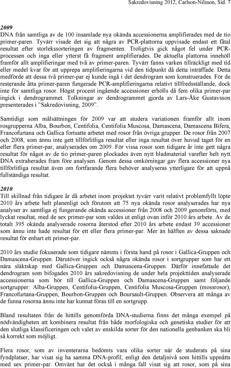 Troligtvis gick något fel under PCRprocessen och inga eller ytterst få fragment amplifierades. De aktuella plattorna innehöll framför allt amplifieringar med två av primer-paren.